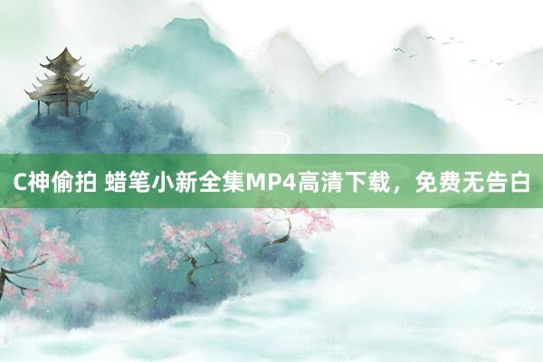 C神偷拍 蜡笔小新全集MP4高清下载，免费无告白