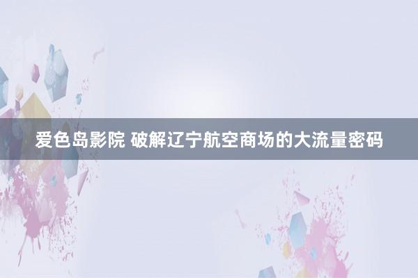 爱色岛影院 破解辽宁航空商场的大流量密码