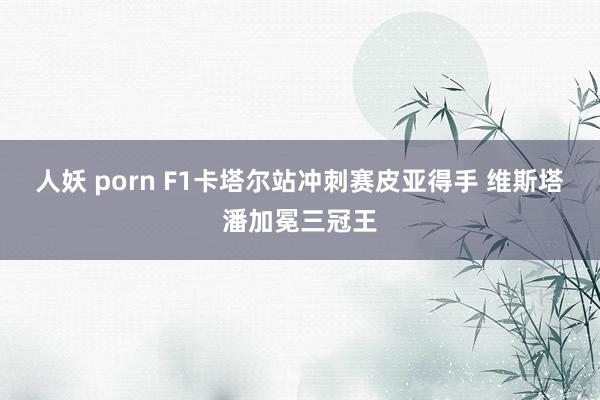 人妖 porn F1卡塔尔站冲刺赛皮亚得手 维斯塔潘加冕三冠王