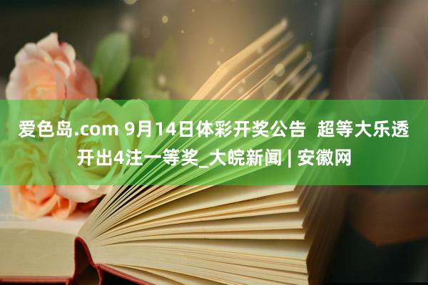 爱色岛.com 9月14日体彩开奖公告  超等大乐透开出4注一等奖_大皖新闻 | 安徽网