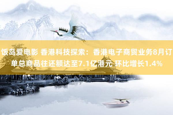 饭岛爱电影 香港科技探索：香港电子商贸业务8月订单总商品往还额达至7.1亿港元 环比增长1.4%