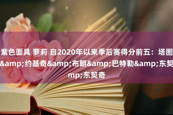 紫色面具 萝莉 自2020年以来季后赛得分前五：塔图姆&约基奇&布朗&巴特勒&东契奇