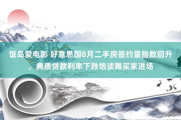 饭岛爱电影 好意思国8月二手房签约量指数回升，典质贷款利率下跌饱读舞买家进场