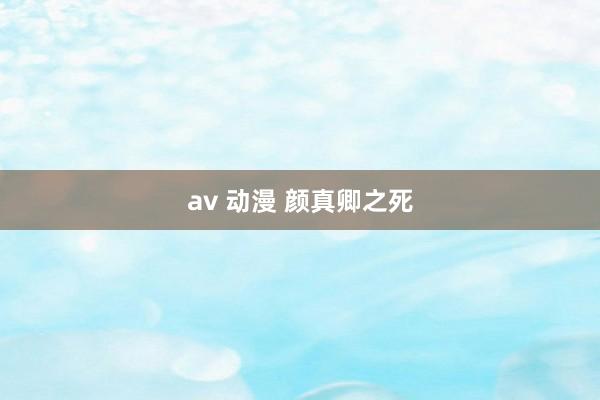 av 动漫 颜真卿之死