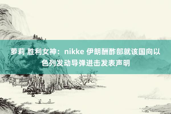 萝莉 胜利女神：nikke 伊朗酬酢部就该国向以色列发动导弹进击发表声明