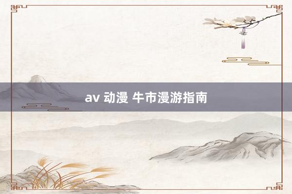 av 动漫 牛市漫游指南