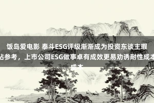 饭岛爱电影 泰斗ESG评级渐渐成为投资东谈主瑕玷参考，上市公司ESG做事卓有成效更易劝诱耐性成本