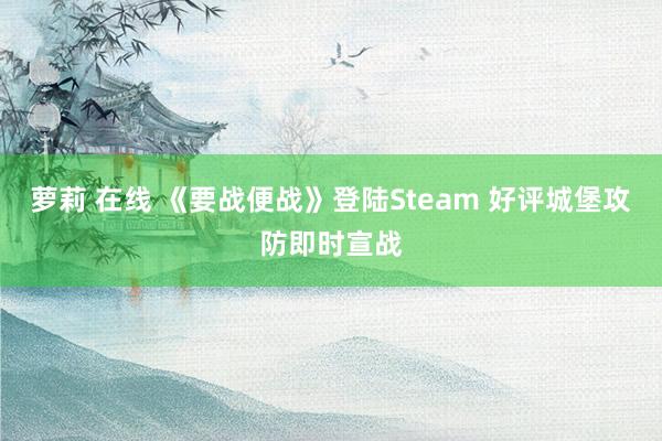 萝莉 在线 《要战便战》登陆Steam 好评城堡攻防即时宣战