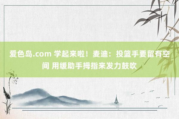 爱色岛.com 学起来啦！麦迪：投篮手要留有空间 用缓助手拇指来发力鼓吹