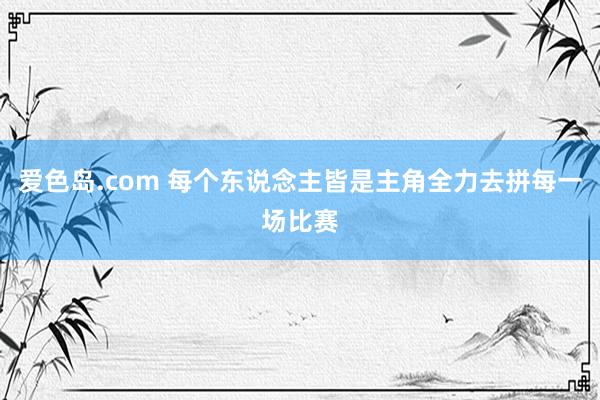 爱色岛.com 每个东说念主皆是主角全力去拼每一场比赛