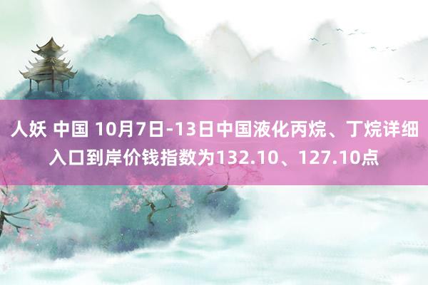 人妖 中国 10月7日-13日中国液化丙烷、丁烷详细入口到岸价钱指数为132.10、127.10点