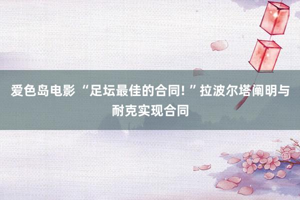 爱色岛电影 “足坛最佳的合同! ”拉波尔塔阐明与耐克实现合同