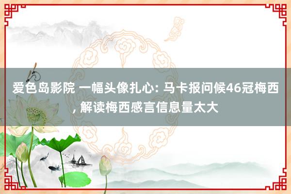 爱色岛影院 一幅头像扎心: 马卡报问候46冠梅西， 解读梅西感言信息量太大