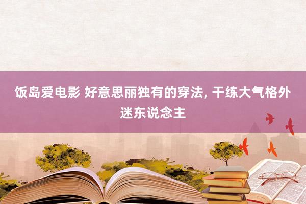 饭岛爱电影 好意思丽独有的穿法， 干练大气格外迷东说念主