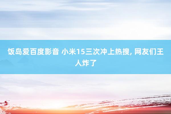 饭岛爱百度影音 小米15三次冲上热搜， 网友们王人炸了