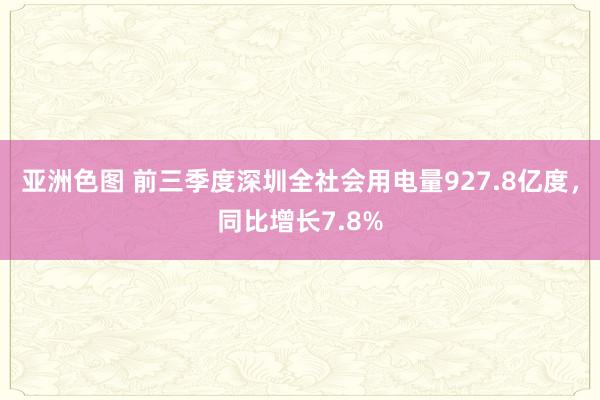 亚洲色图 前三季度深圳全社会用电量927.8亿度，同比增长7.8%