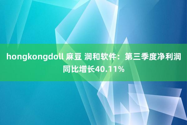 hongkongdoll 麻豆 润和软件：第三季度净利润同比增长40.11%