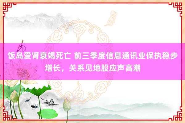 饭岛爱肾衰竭死亡 前三季度信息通讯业保执稳步增长，关系见地股应声高潮