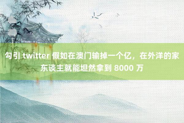 勾引 twitter 假如在澳门输掉一个亿，在外洋的家东谈主就能坦然拿到 8000 万