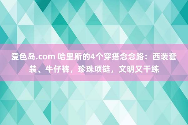 爱色岛.com 哈里斯的4个穿搭念念路：西装套装、牛仔裤，珍珠项链，文明又干练