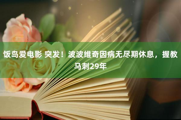 饭岛爱电影 突发！波波维奇因病无尽期休息，握教马刺29年