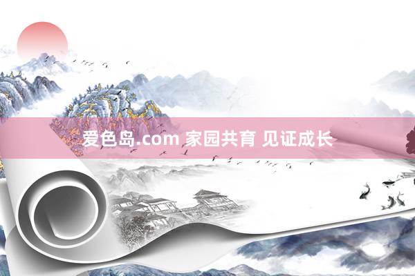 爱色岛.com 家园共育 见证成长