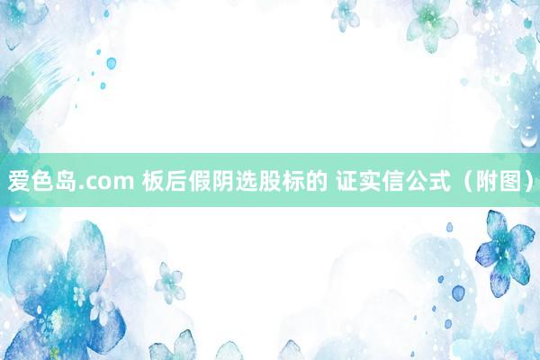 爱色岛.com 板后假阴选股标的 证实信公式（附图）