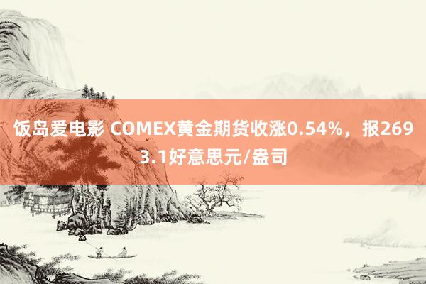 饭岛爱电影 COMEX黄金期货收涨0.54%，报2693.1好意思元/盎司