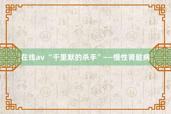 在线av “千里默的杀手”——慢性肾脏病